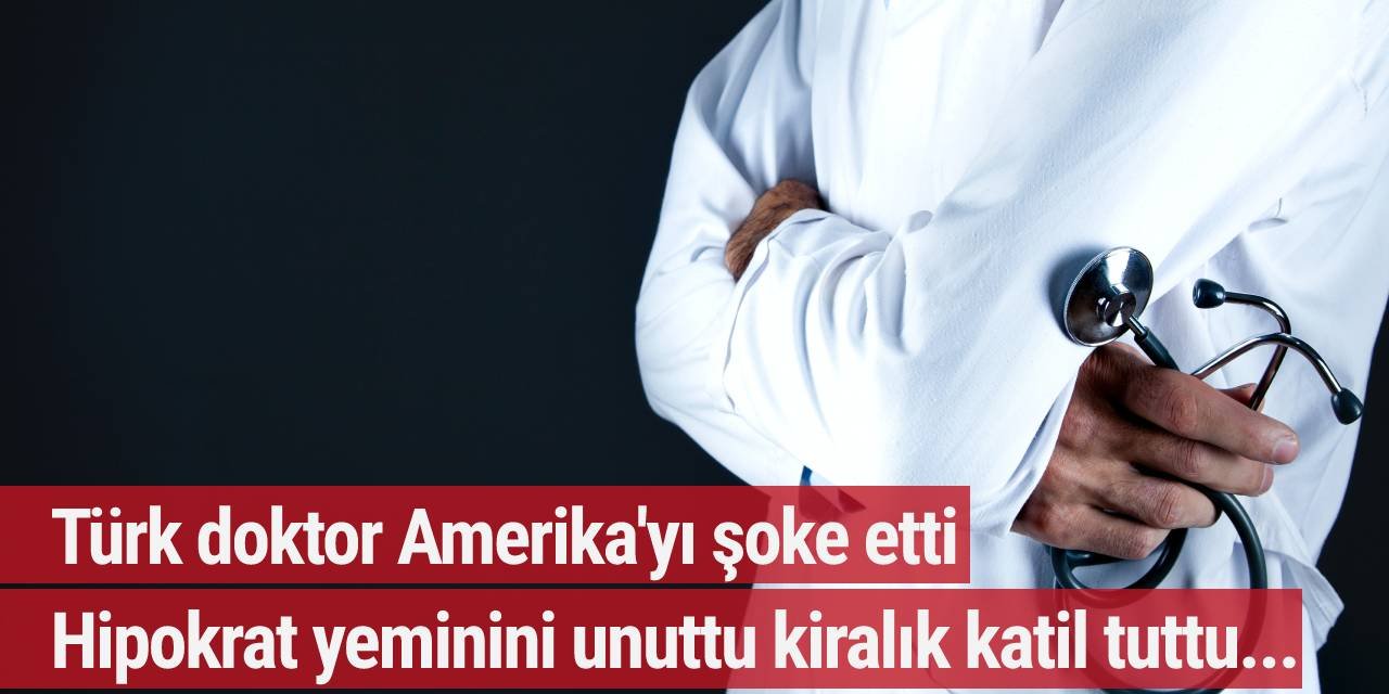 Türk doktor Amerika'yı şoke etti! Hipokrat yeminini unuttu kiralık katil tuttu...