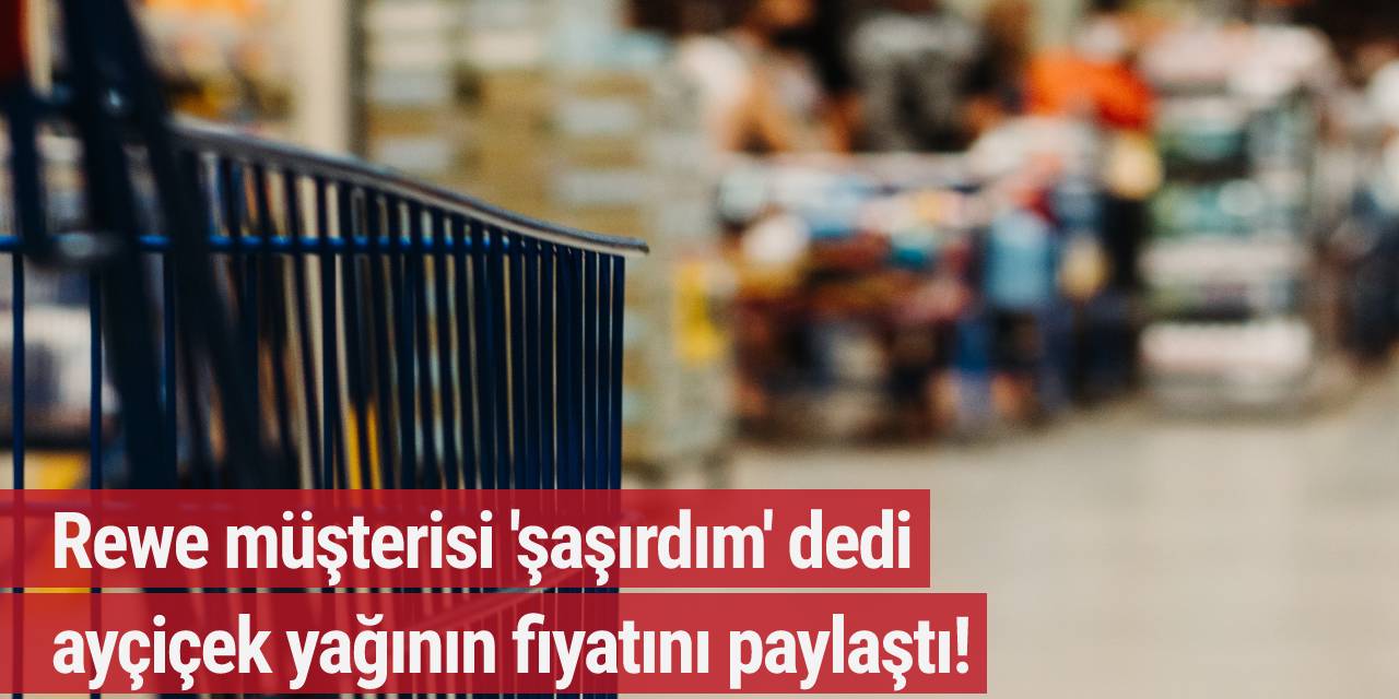 Rewe müşterisi 'şaşırdım' dedi ayçiçek yağının fiyatını paylaştı!