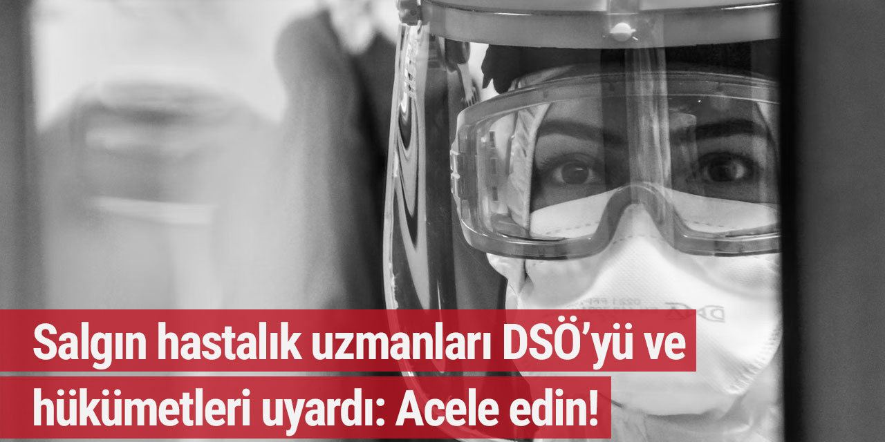 Salgın hastalık uzmanları DSÖ’yü ve hükümetleri uyardı: Acele edin!