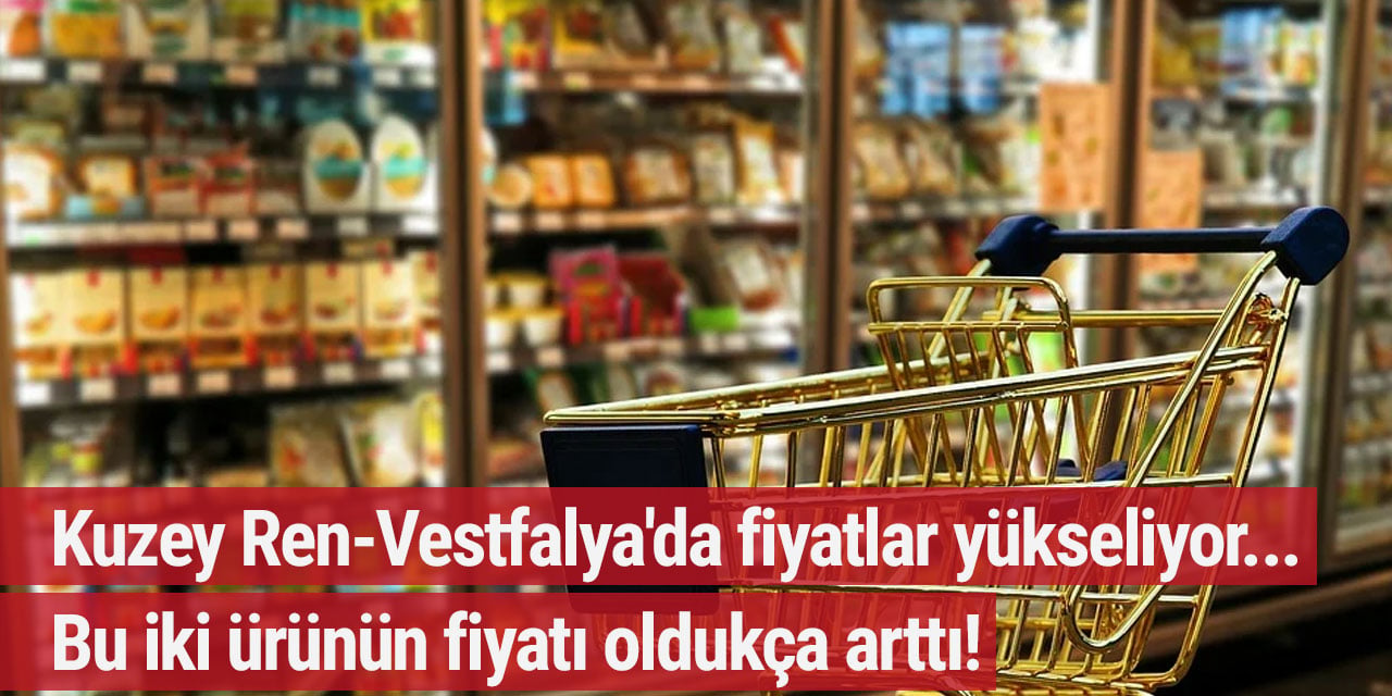 Kuzey Ren-Vestfalya'da fiyatlar yükseliyor... Bu iki ürünün fiyatı oldukça arttı!