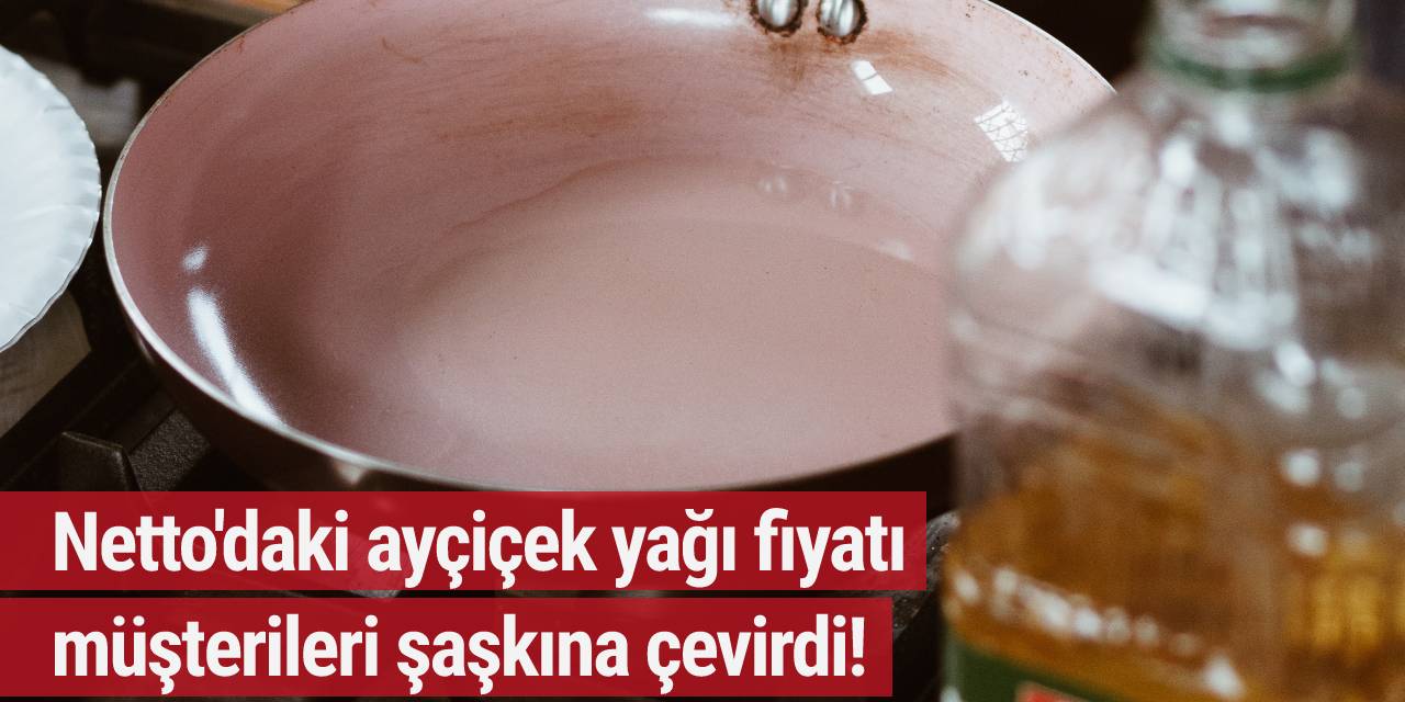 Netto'daki ayçiçek yağı fiyatı müşterileri şaşkına çevirdi!