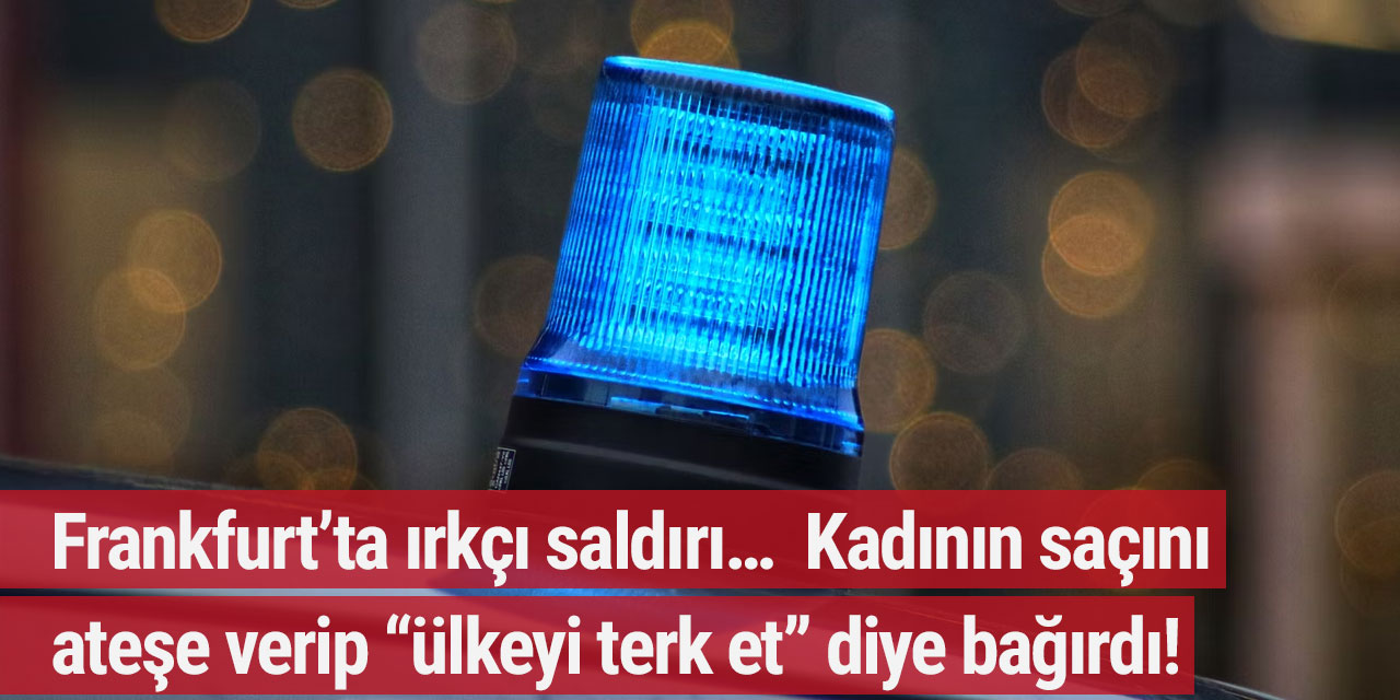 Frankfurt’ta ırkçı saldırı… Kadının saçını ateşe verip “ülkeyi terk et” diye bağırdı!