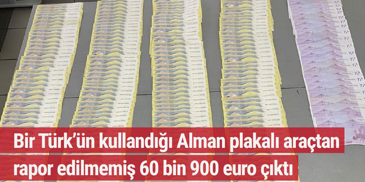 Bir Türk’ün kullandığı Alman plakalı araçtan rapor edilmemiş 60 bin 900 euro çıktı