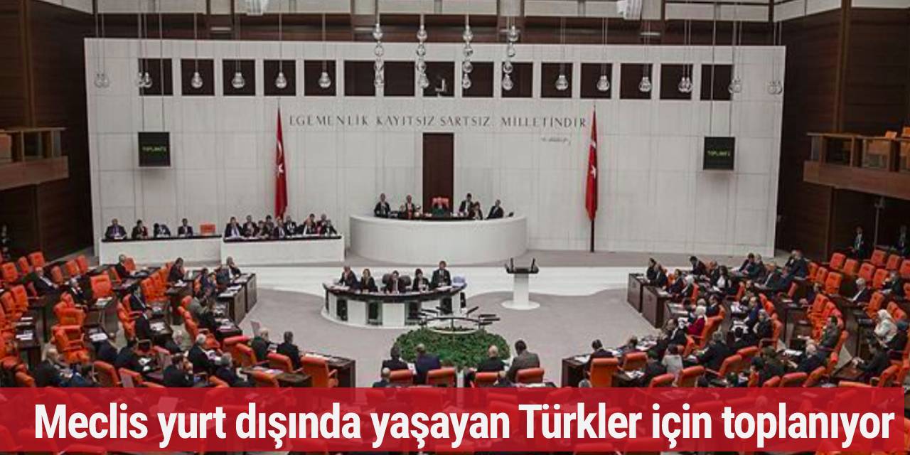 Meclis yurt dışında yaşayan Türkler için toplanıyor