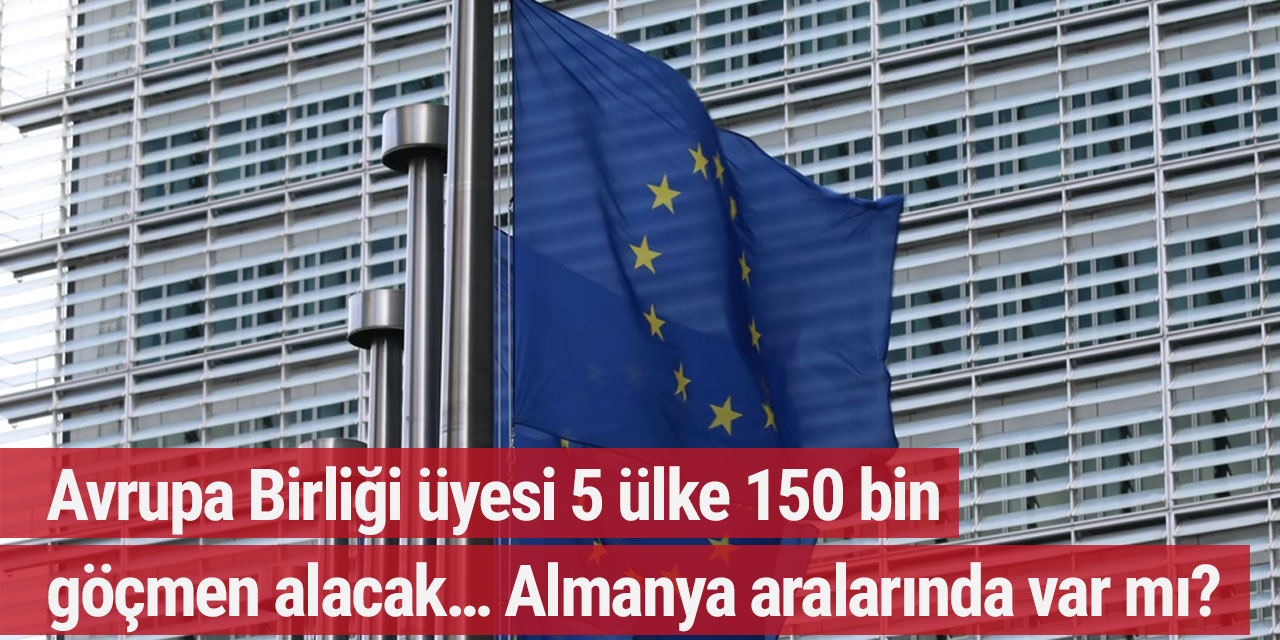 Avrupa Birliği üyesi 5 ülke 150 bin göçmen alacak… Almanya aralarında var mı?