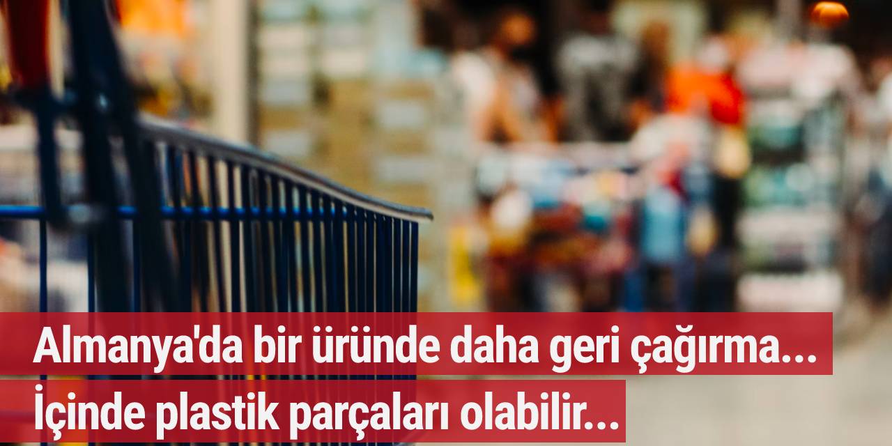 Almanya'da bir üründe daha geri çağırma! İçinde plastik parçaları olabilir...