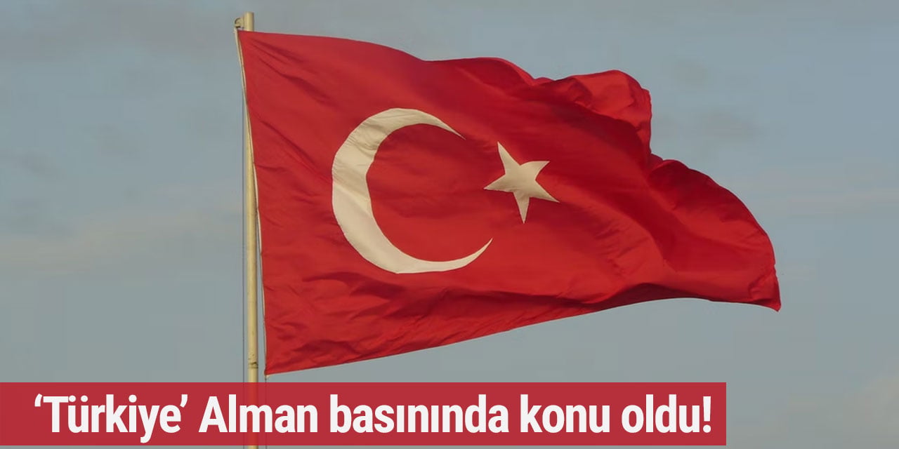 ‘Türkiye’ Alman basınında konu oldu!