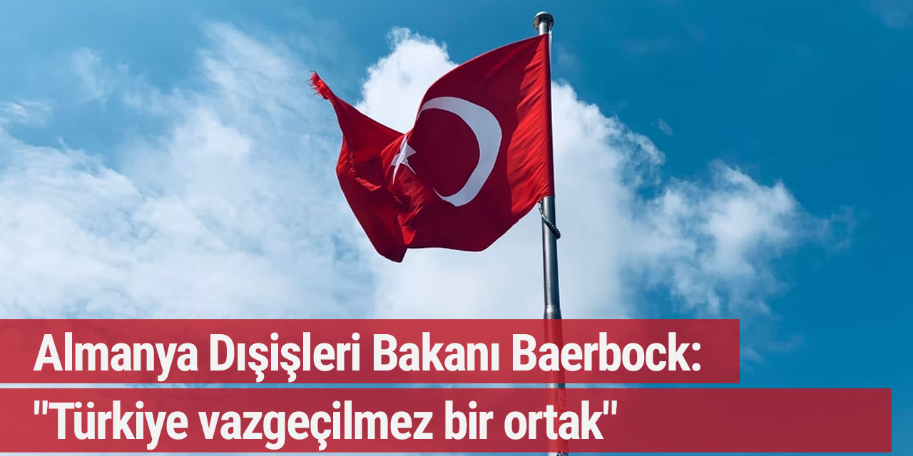 Almanya Dışişleri Bakanı Baerbock: "Türkiye vazgeçilmez bir ortak"
