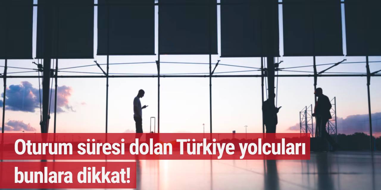 Oturum süresi dolan Türkiye yolcuları bunlara dikkat!