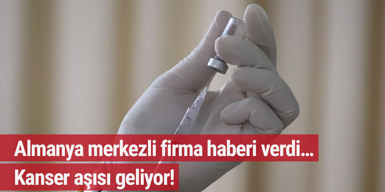 Almanya merkezli firma haberi verdi… Kanser aşısı geliyor!
