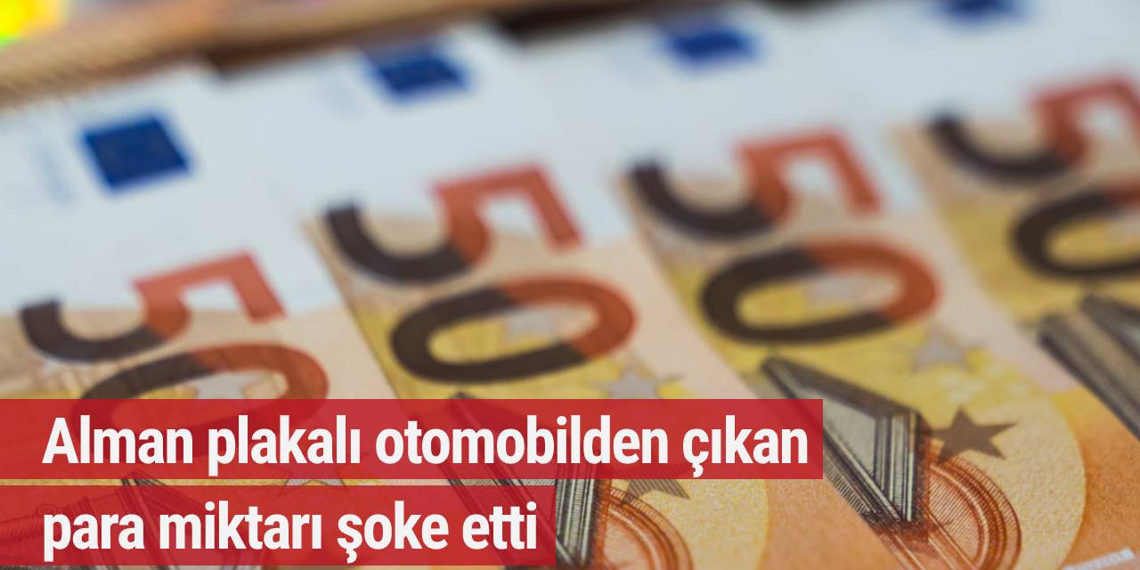 Alman plakalı otomobilden çıkan para miktarı şoke etti! Gümrük hem araca hem paraya el koydu...