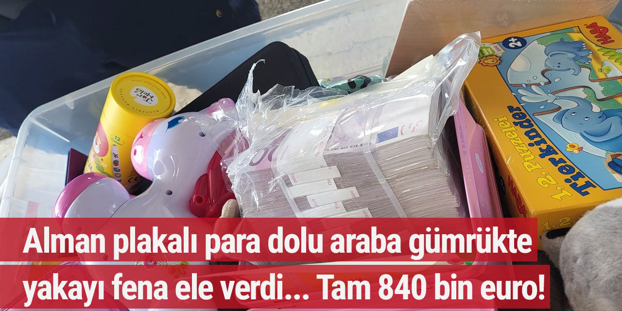 Alman plakalı para dolu araba gümrükte yakayı fena ele verdi... Tam 840 bin euro!