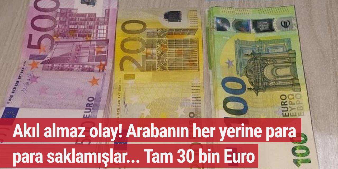 Akıl almaz olay! Arabanın her yerine para saklamışlar, tam 30 bin Euro...