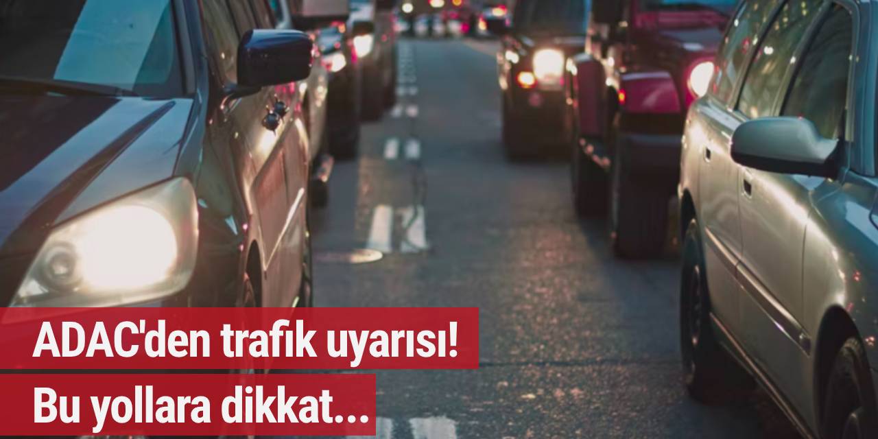 ADAC'den trafik uyarısı! Bu yollara dikkat...