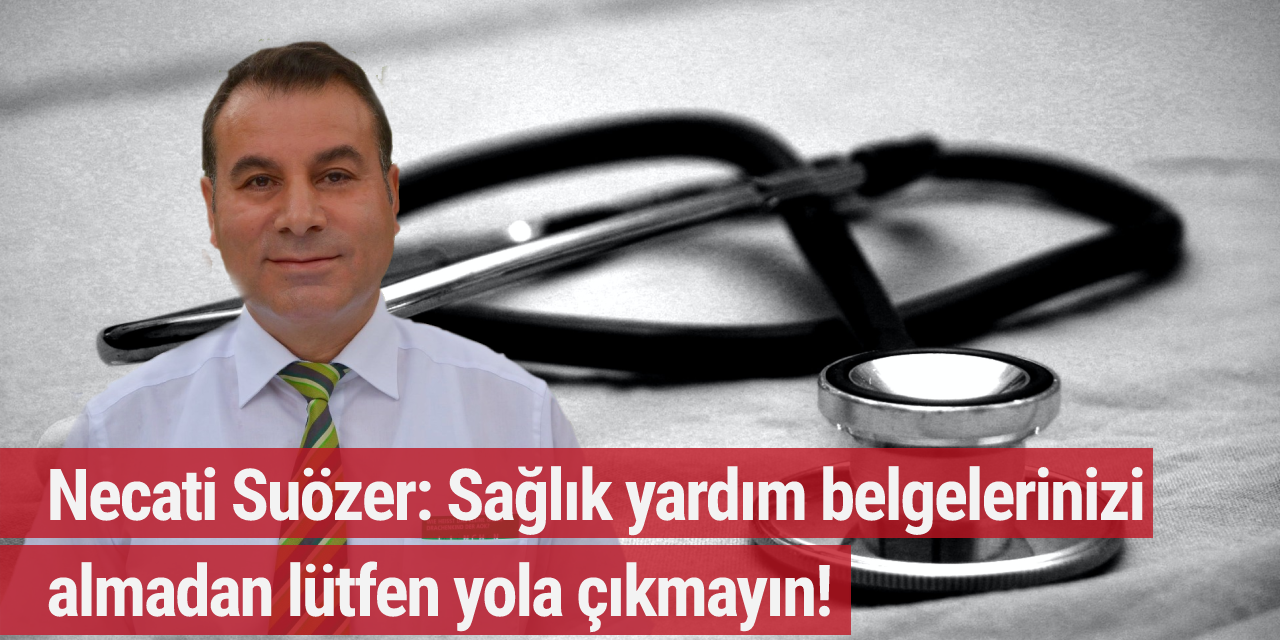 Necati Suözer: Sağlık yardım belgelerinizi almadan lütfen yola çıkmayın!