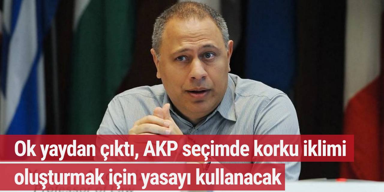 Prof. Akdeniz: Ok yaydan çıktı, AKP seçimde korku iklimi oluşturmak için yasayı kullanacak