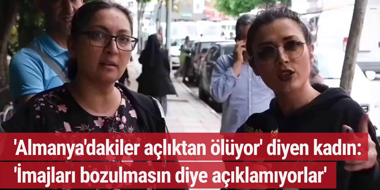 'Almanya'dakiler zamlara isyan ediyor, açlıktan ölüyor' diyen kadın: 'İmajları bozulmasın diye açıklamıyorlar'