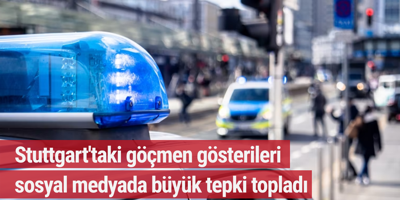 Stuttgart'taki göçmen gösterileri sosyal medyada büyük tepki topladı
