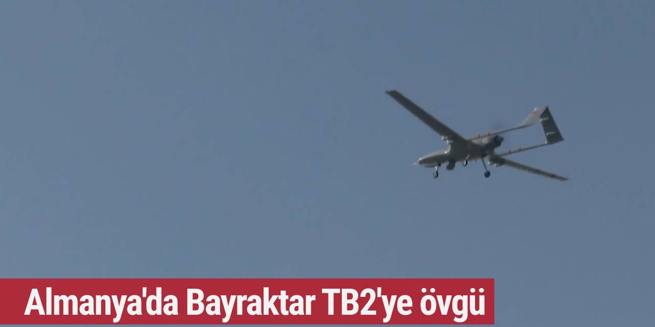 Almanya'da Bayraktar TB2'ye övgü