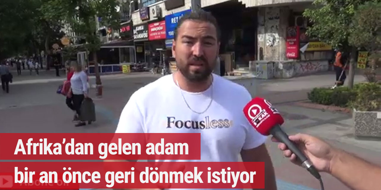 Afrika'dan Türkiye'ye gelen adam: 'Bu ne hal bir an önce geri dönmek istiyorum...'
