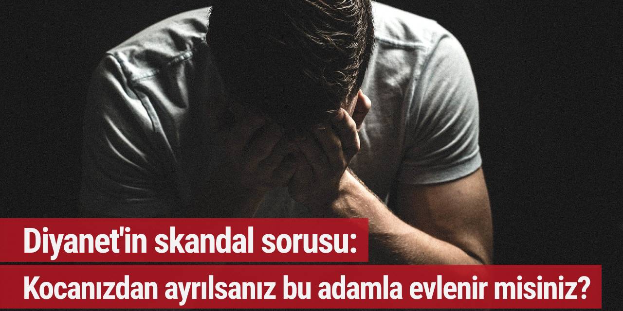 Diyanet'in skandal sorusu: Kocanızdan ayrılsanız bu adamla evlenir misiniz?