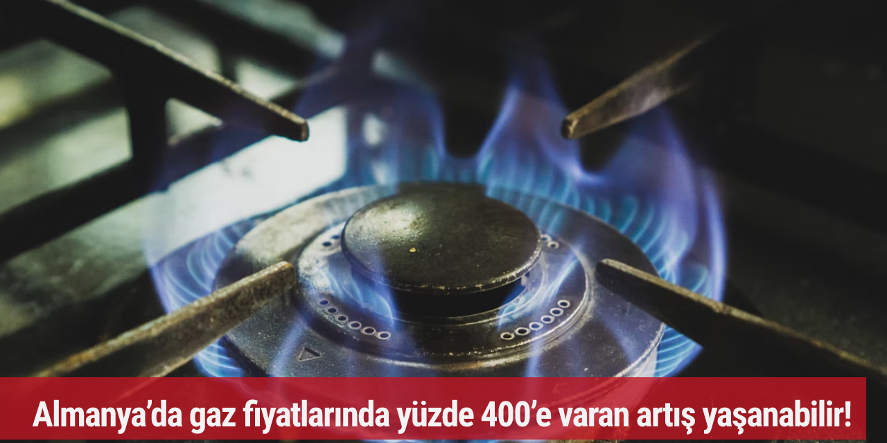 Almanya’da gaz fiyatlarında yüzde 400’e varan artış yaşanabilir!