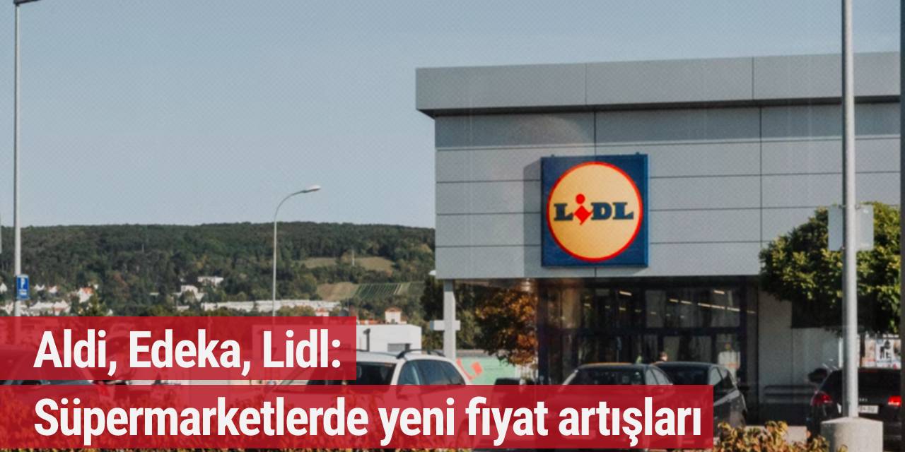 Aldi, Edeka, Lidl: Süpermarketlerde yeni fiyat artışları