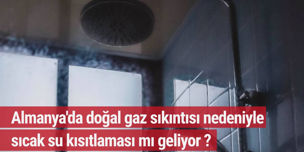Almanya'da doğal gaz sıkıntısı nedeniyle sıcak su kısıtlaması mı geliyor ?
