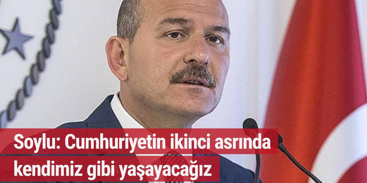 Soylu: Cumhuriyetin ikinci asrında kendimiz gibi yaşayacağız