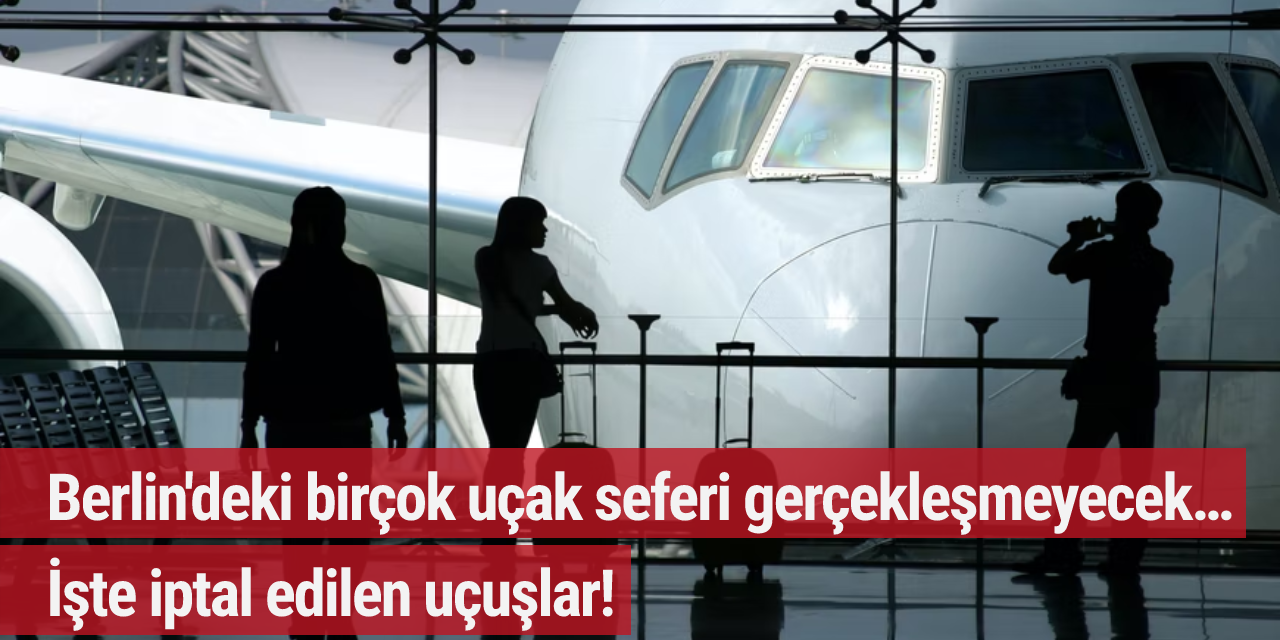 Berlin'deki birçok uçak seferi gerçekleşmeyecek… İşte iptal edilen uçuşlar!