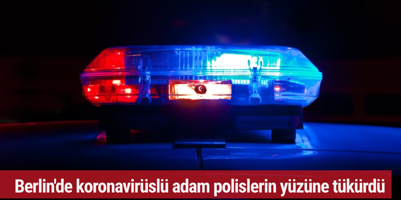 Berlin'de koronavirüslü adam polislerin yüzüne tükürdü