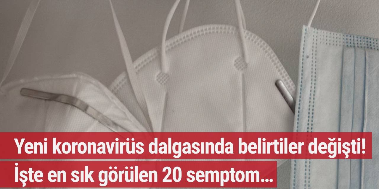 Yeni koronavirüs dalgasında belirtiler değişti! İşte en sık görülen 20 semptom…