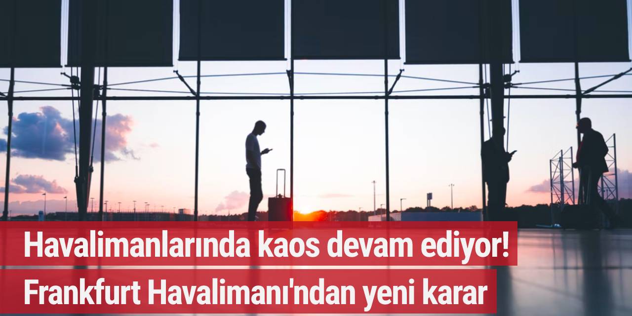 Havalimanlarında kaos devam ediyor! Frankfurt Havalimanı'ndan yeni karar