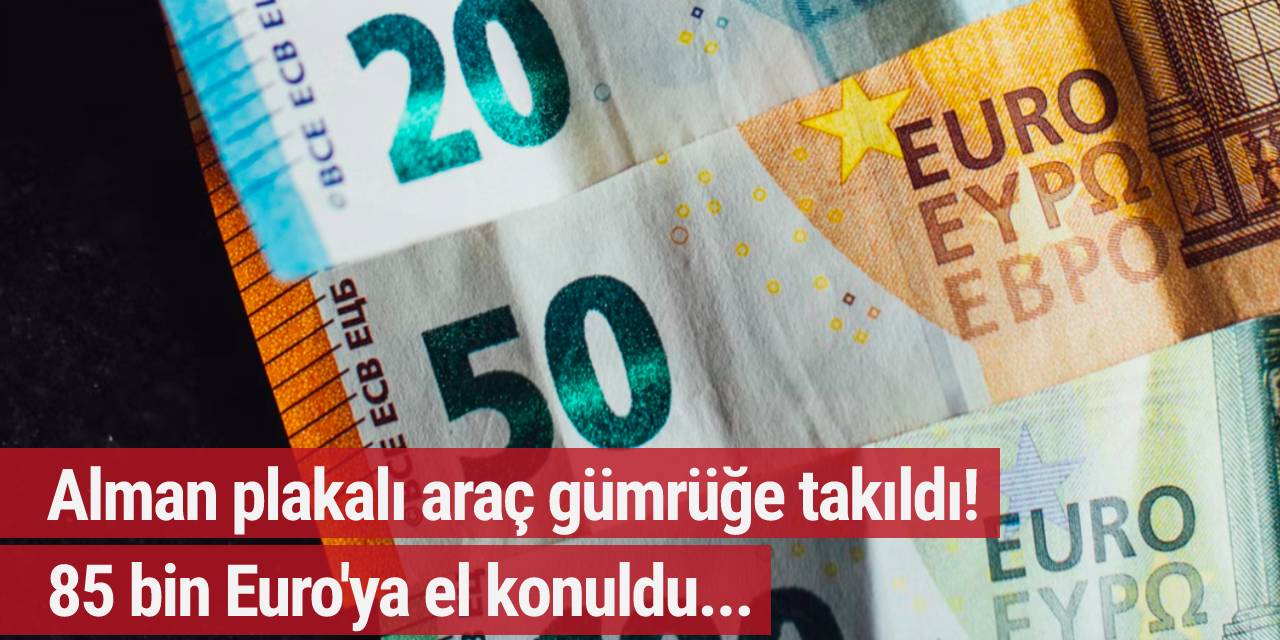 Alman plakalı araç gümrüğe takıldı! 85 bin Euro'ya el konuldu...