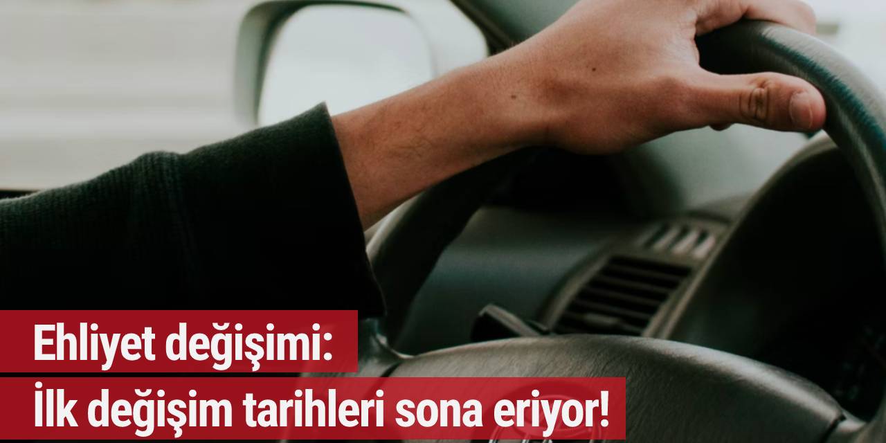 Ehliyet değişimi: İlk değişim tarihleri sona eriyor!