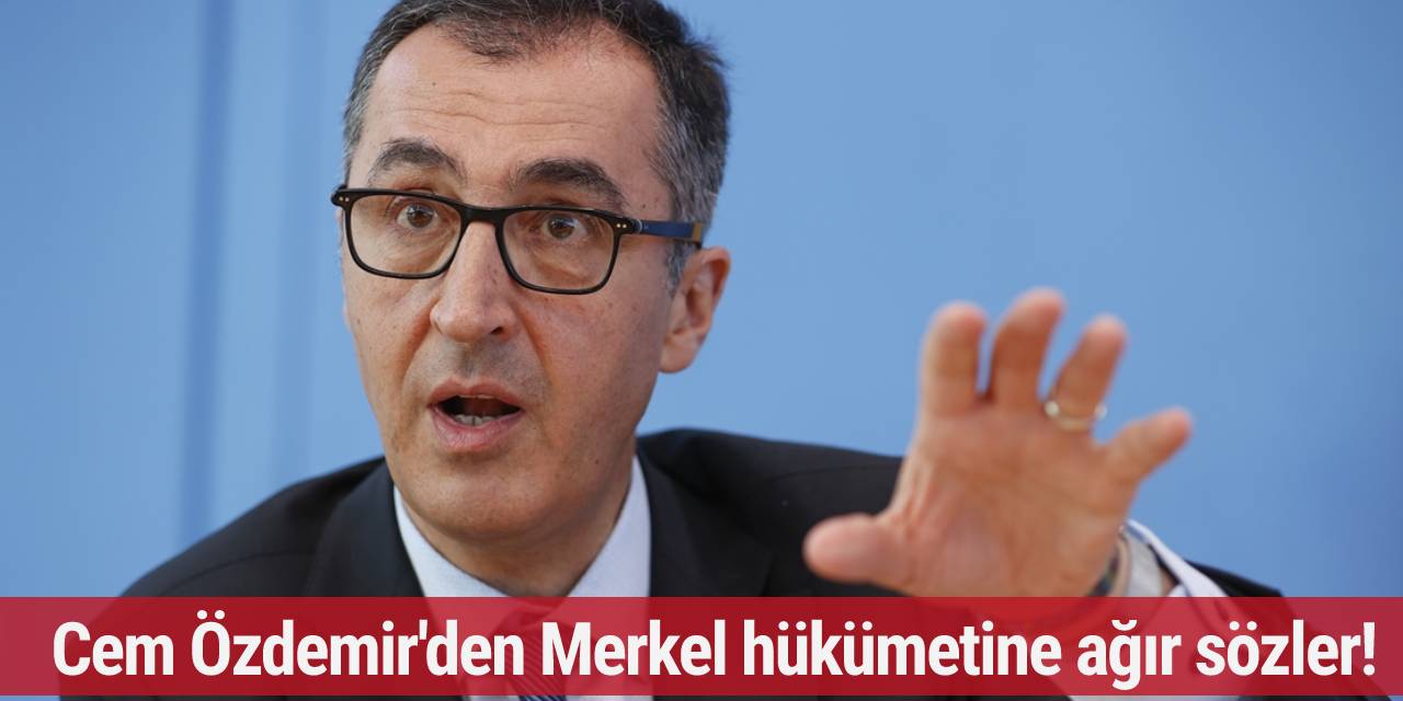 Cem Özdemir'den Merkel hükümetine ağır sözler!