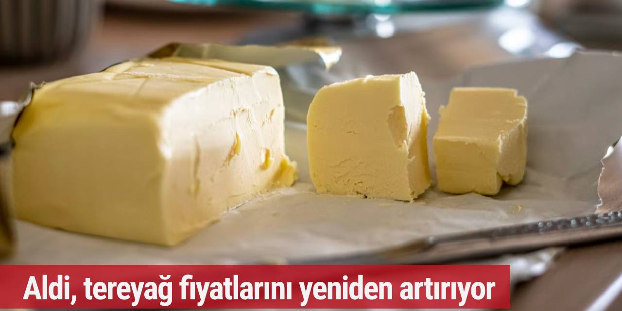 Aldi, tereyağ fiyatlarını yeniden artırıyor