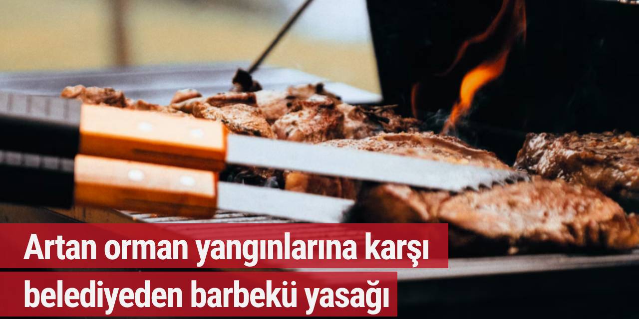 Artan orman yangınlarına karşı belediyeden barbekü yasağı
