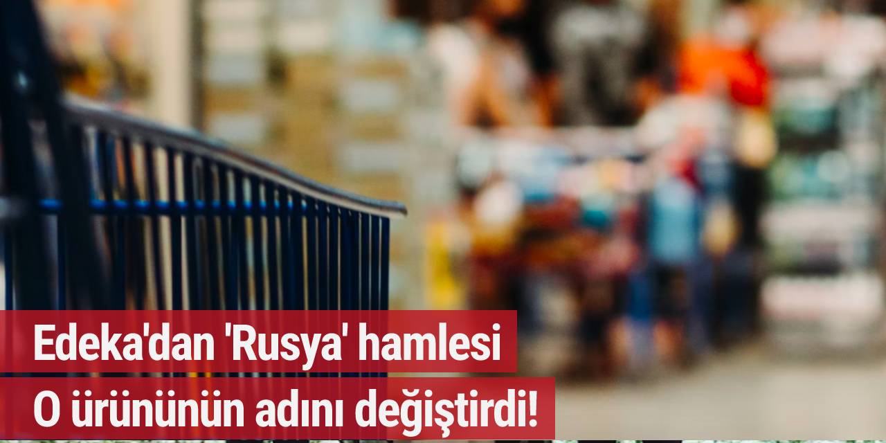 Edeka'dan 'Rusya' hamlesi! O ürünün adını değiştirdi
