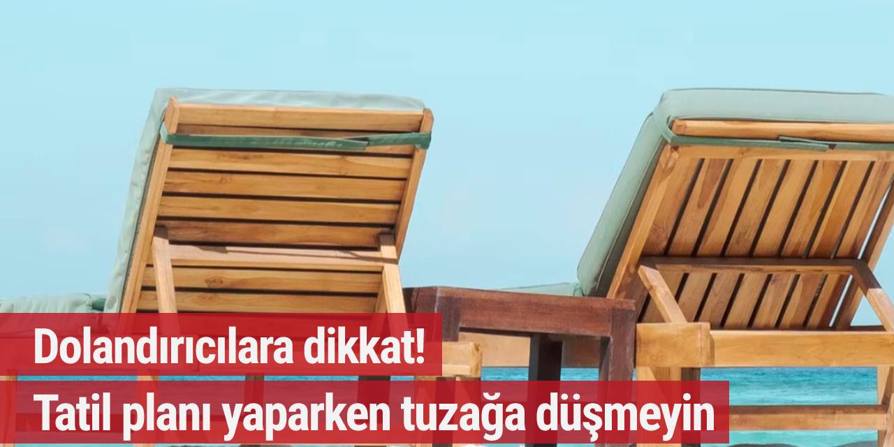 Dolandırıcılara dikkat! Tatil planı yaparken tuzağa düşmeyin