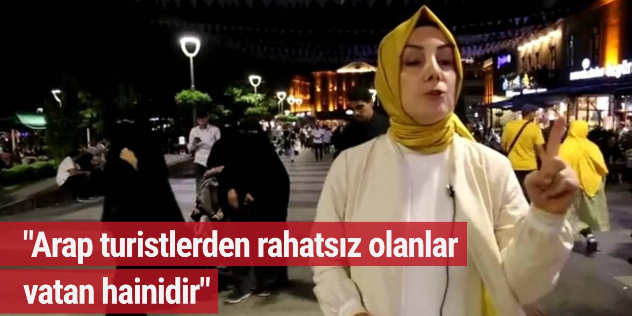 "Arap turistlerden rahatsız olanlar vatan hainidir"