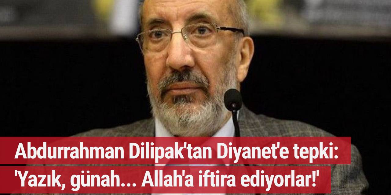 Abdurrahman Dilipak'tan Diyanet'e tepki: 'Yazık, günah... Allah'a iftira ediyorlar!'