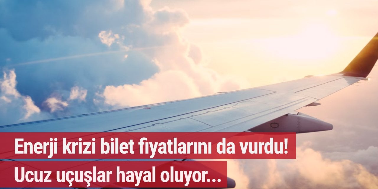 Enerji krizi bilet fiyatlarını da vurdu! Ucuz uçuşlar hayal oluyor...