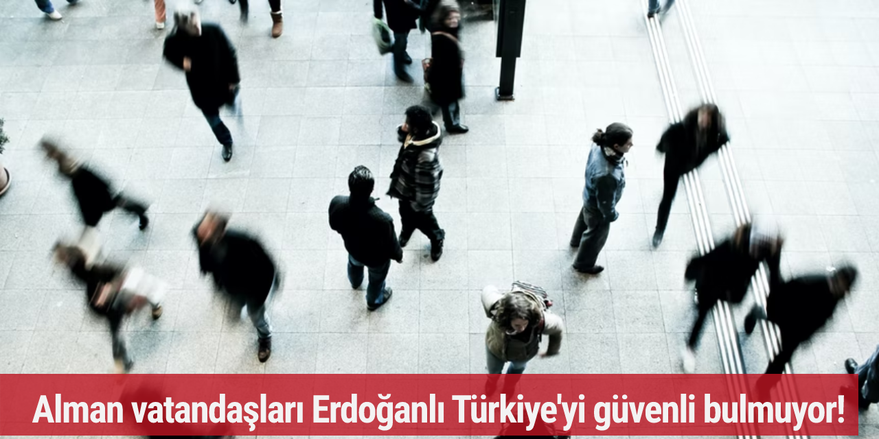 Alman vatandaşları Erdoğanlı Türkiye'yi güvenli bulmuyor!