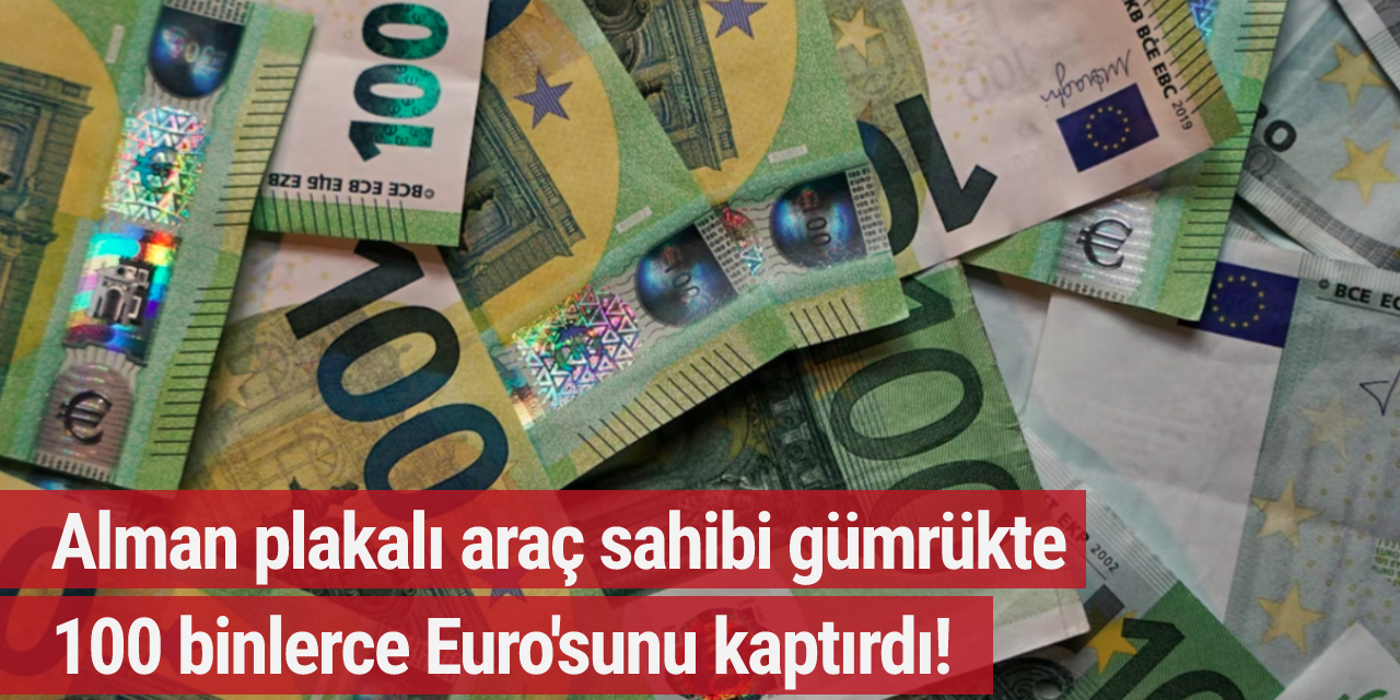 Alman plakalı araç sahibi gümrükte 100 binlerce Euro'sunu kaptırdı!