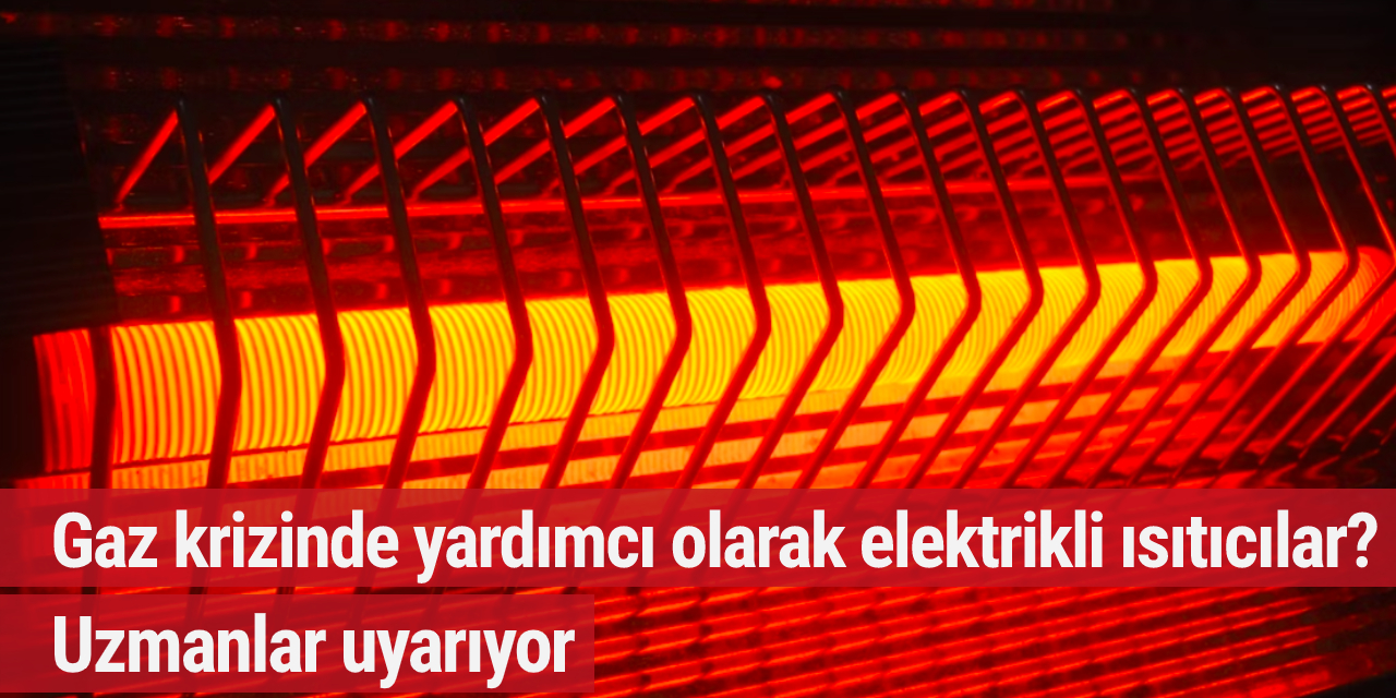 Gaz krizinde yardımcı olarak elektrikli ısıtıcılar? Uzmanlar uyarıyor...