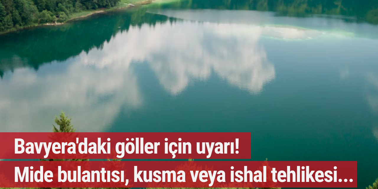 Bavyera'daki göller için uyarı! Mide bulantısı, kusma veya ishal tehlikesi...