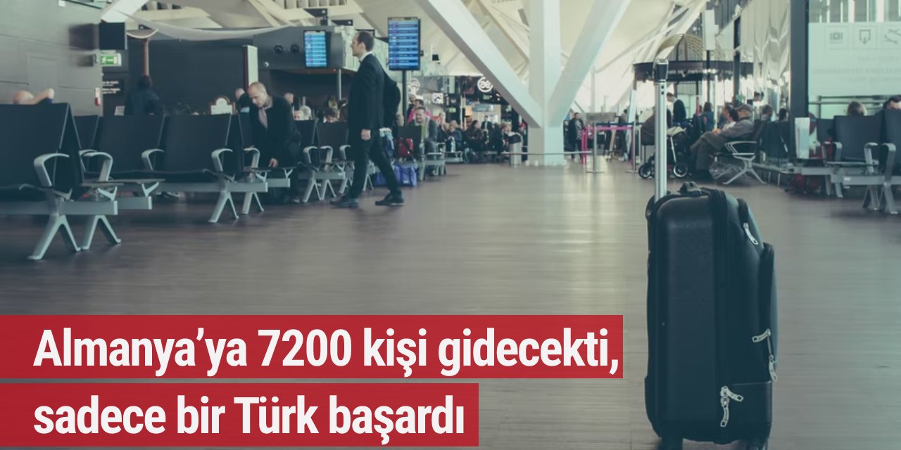 Almanya’ya 7200 kişi gidecekti, sadece bir Türk başardı