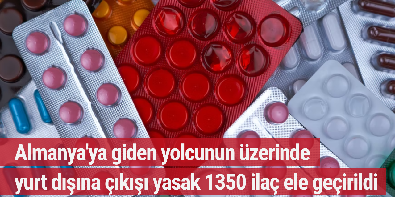 Almanya'ya giden yolcunun üzerinde yurt dışına çıkışı yasak 1350 ilaç ele geçirildi