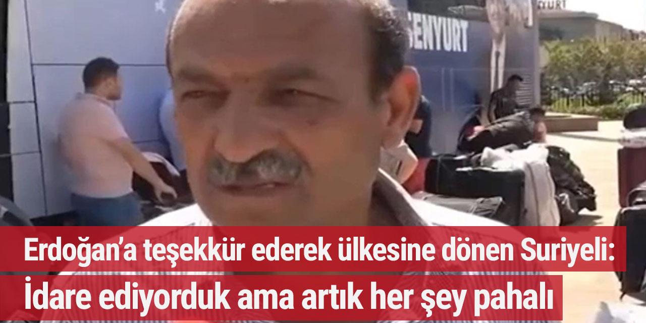 Erdoğan’a teşekkür ederek ülkesine dönen Suriyeli: Geldiğimizde idare ediyorduk ama artık her şey pahalı